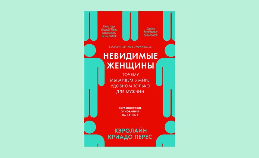 «Невидимые женщины: Почему мы живем в мире, удобном только для мужчин. Неравноправие, основанное на данных», Кэролайн Криадо Перес