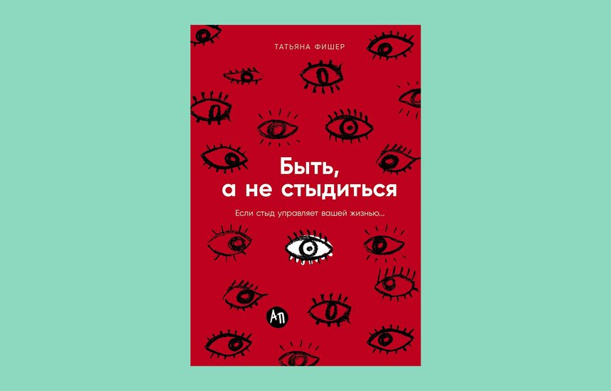 Книга Татьяны Фишер «Быть, а не стыдиться». Издательство «Альпина Паблишер»
